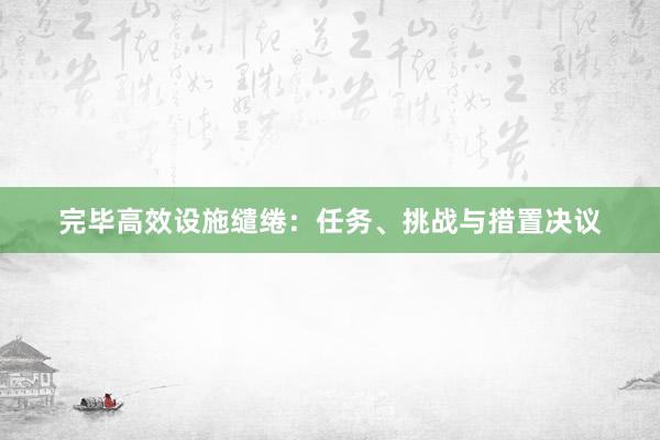 完毕高效设施缱绻：任务、挑战与措置决议