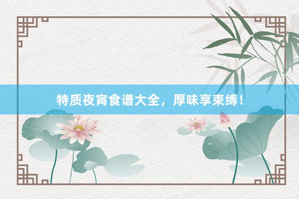特质夜宵食谱大全，厚味享束缚！