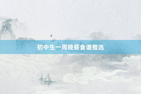 初中生一周晚餐食谱推选